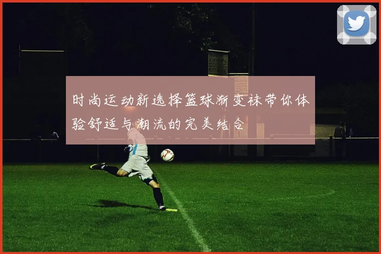 时尚运动新选择篮球渐变袜带你体验舒适与潮流的完美结合