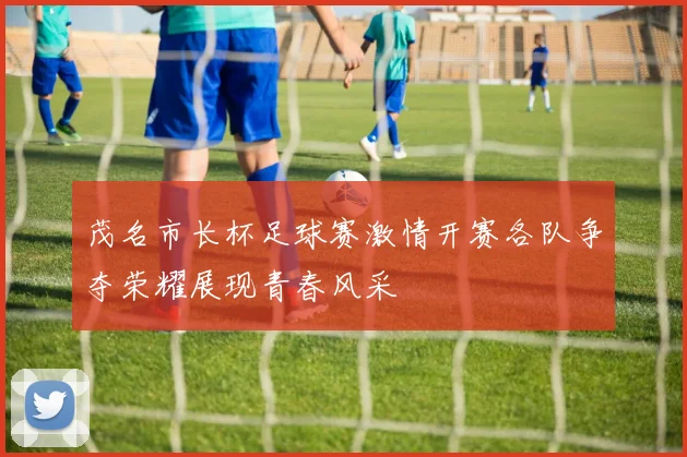 茂名市长杯足球赛激情开赛各队争夺荣耀展现青春风采