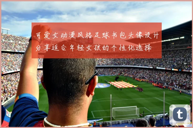 可爱女动漫风格足球书包头像设计分享适合年轻女孩的个性化选择