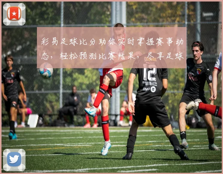 彩易足球比分助你实时掌握赛事动态，轻松预测比赛结果，尽享足球激情与乐趣