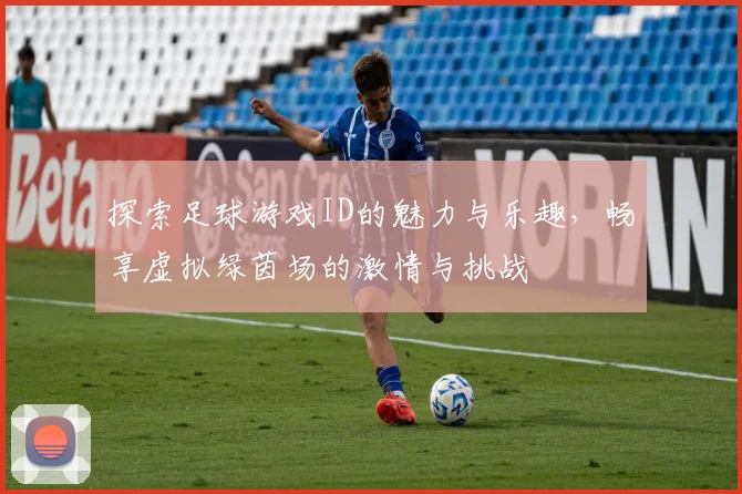 探索足球游戏ID的魅力与乐趣，畅享虚拟绿茵场的激情与挑战