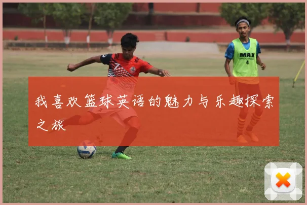 我喜欢篮球英语的魅力与乐趣探索之旅