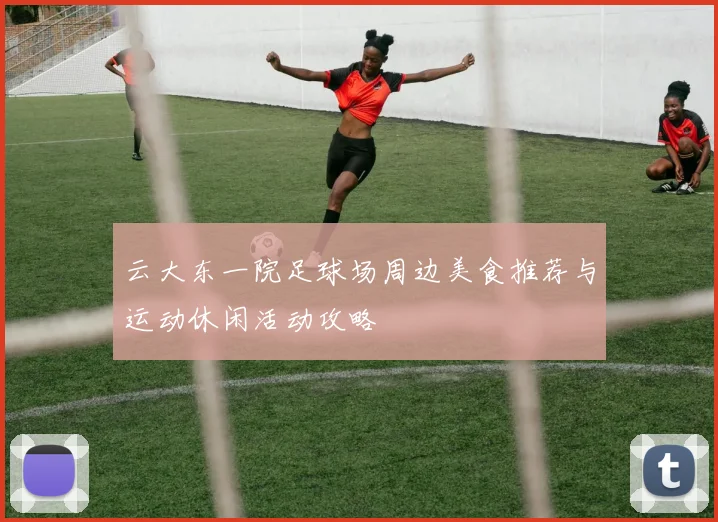 云大东一院足球场周边美食推荐与运动休闲活动攻略